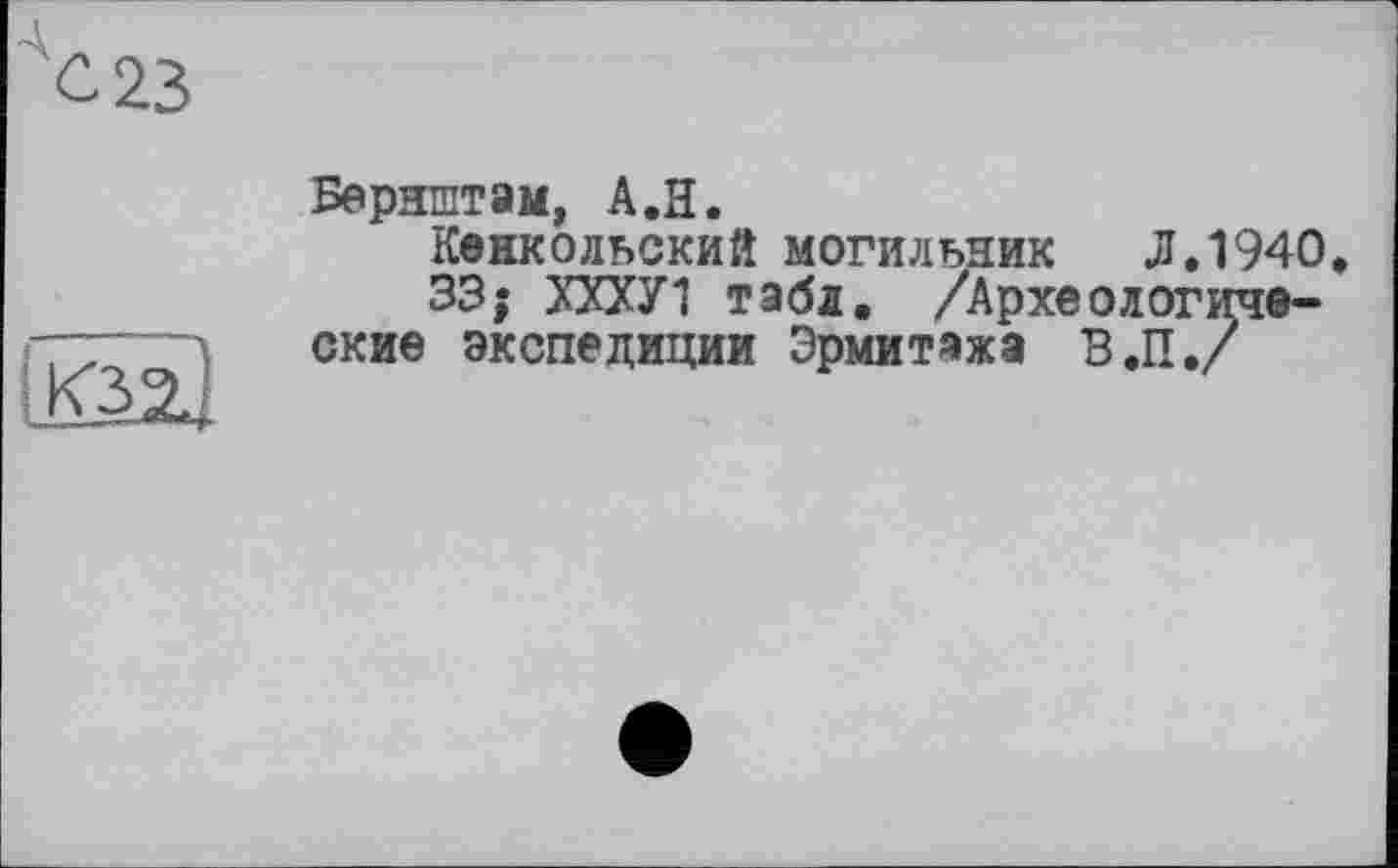 ﻿С 23
K3SL
Бернштэм, А.Н.
Кенкольский могильник Л.1940
33; ХХХУ1 табл. /Археологические экспедиции Эрмитажа В.П./